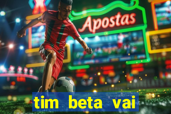 tim beta vai acabar 2024